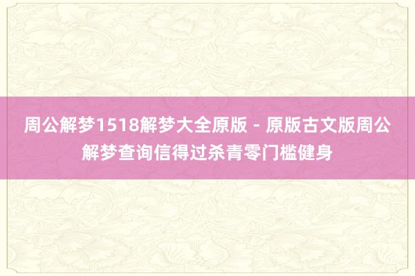 周公解梦1518解梦大全原版 - 原版古文版周公解梦查询信得过杀青零门槛健身